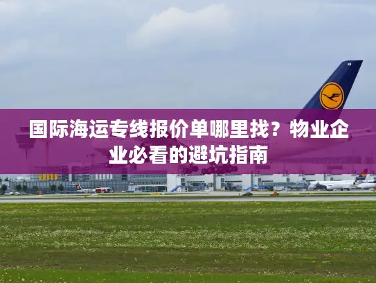 国际海运专线报价单哪里找？物业企业必看的避坑指南