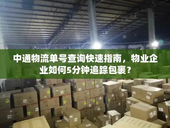中通物流单号查询快速指南，物业企业如何5分钟追踪包裹？