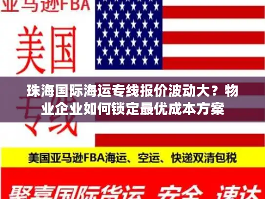 珠海国际海运专线报价波动大？物业企业如何锁定最优成本方案
