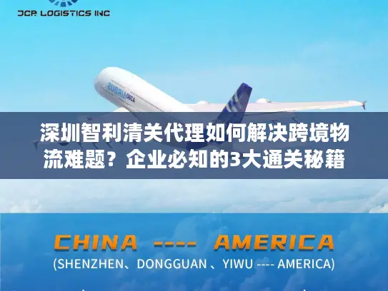 深圳智利清关代理如何解决跨境物流难题？企业必知的3大通关秘籍