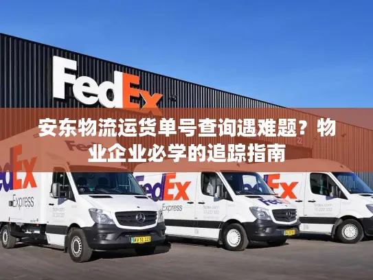 安东物流运货单号查询遇难题？物业企业必学的追踪指南