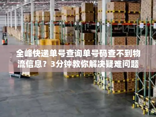 全峰快递单号查询单号码查不到物流信息？3分钟教你解决疑难问题