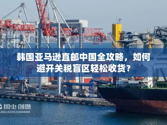 韩国亚马逊直邮中国全攻略，如何避开关税盲区轻松收货？