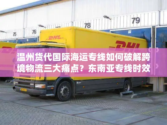 温州货代国际海运专线如何破解跨境物流三大痛点？东南亚专线时效对比解析