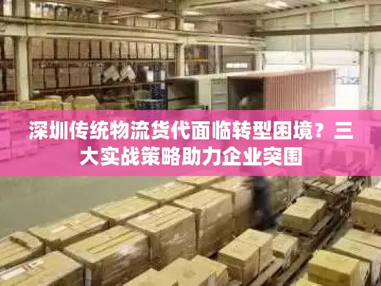 深圳传统物流货代面临转型困境？三大实战策略助力企业突围