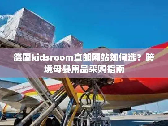 德国kidsroom直邮网站如何选？跨境母婴用品采购指南