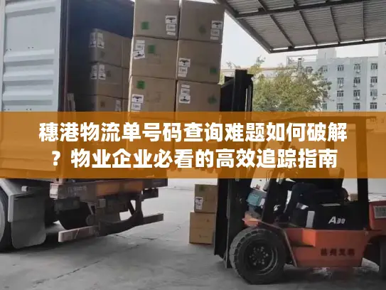 穗港物流单号码查询难题如何破解？物业企业必看的高效追踪指南