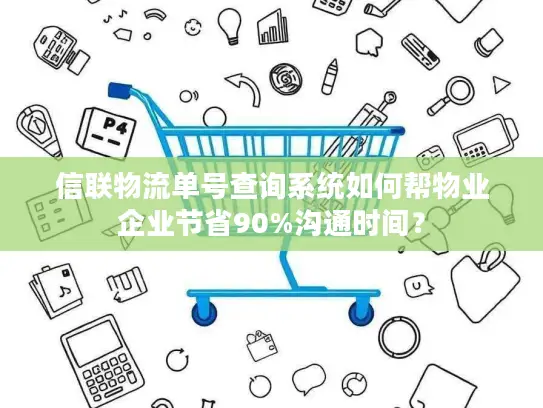 信联物流单号查询系统如何帮物业企业节省90%沟通时间？
