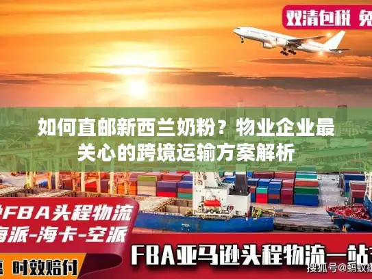 如何直邮新西兰奶粉？物业企业最关心的跨境运输方案解析