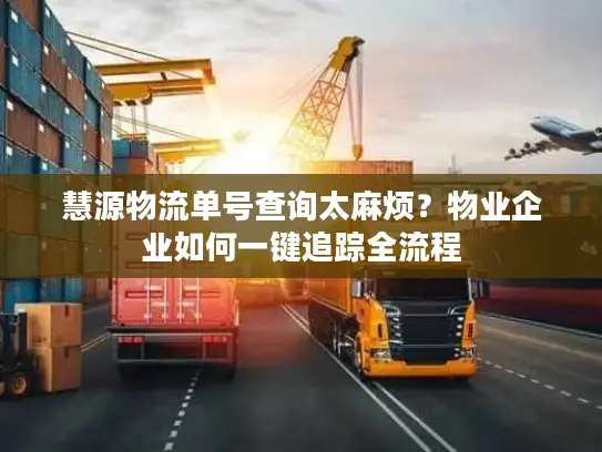 慧源物流单号查询太麻烦？物业企业如何一键追踪全流程