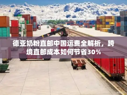 德亚奶粉直邮中国运费全解析，跨境直邮成本如何节省30%