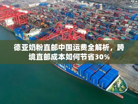 德亚奶粉直邮中国运费全解析，跨境直邮成本如何节省30%