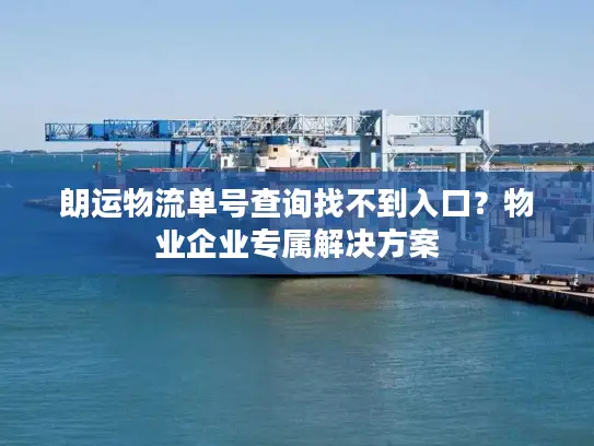 朗运物流单号查询找不到入口？物业企业专属解决方案