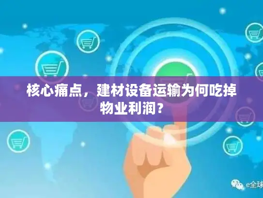 核心痛点，建材设备运输为何吃掉物业利润？