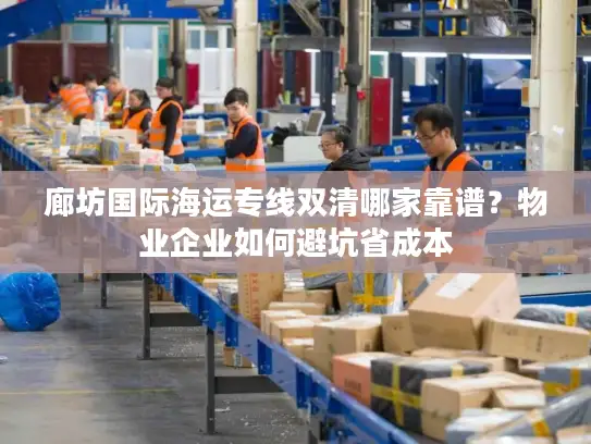 廊坊国际海运专线双清哪家靠谱？物业企业如何避坑省成本