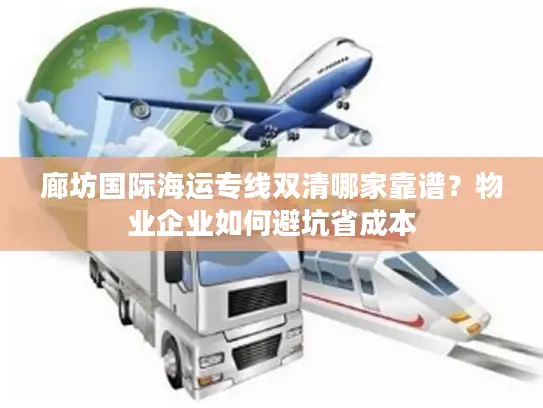 廊坊国际海运专线双清哪家靠谱？物业企业如何避坑省成本