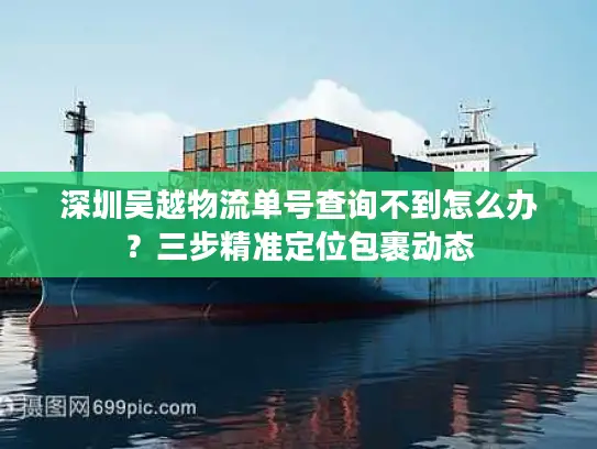 深圳吴越物流单号查询不到怎么办？三步精准定位包裹动态