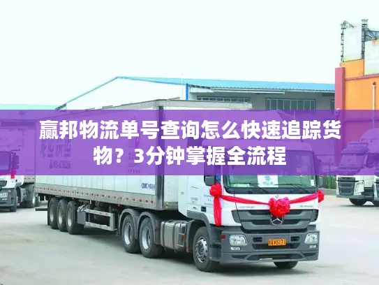 赢邦物流单号查询怎么快速追踪货物？3分钟掌握全流程