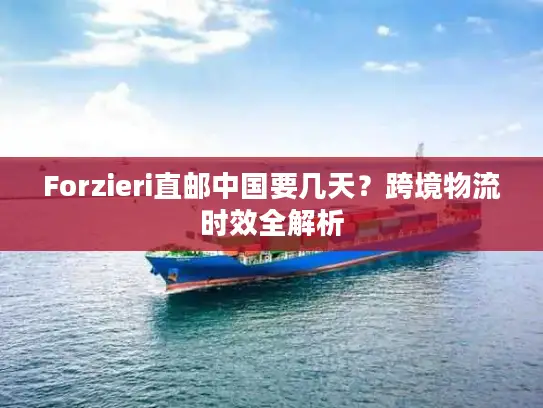 Forzieri直邮中国要几天？跨境物流时效全解析