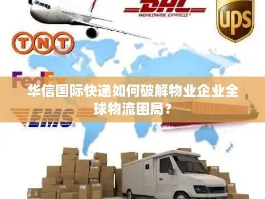 华信国际快递如何破解物业企业全球物流困局？