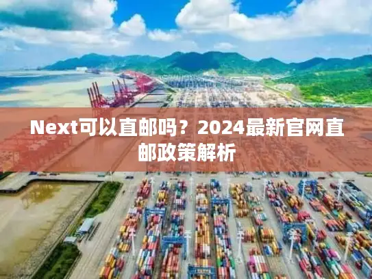 Next可以直邮吗？2024最新官网直邮政策解析