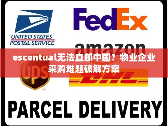 escentual无法直邮中国？物业企业采购难题破解方案