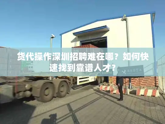 货代操作深圳招聘难在哪?如何快速找到靠谱人才? 货代操作深圳招聘难在哪?如何快速找到靠谱人才?