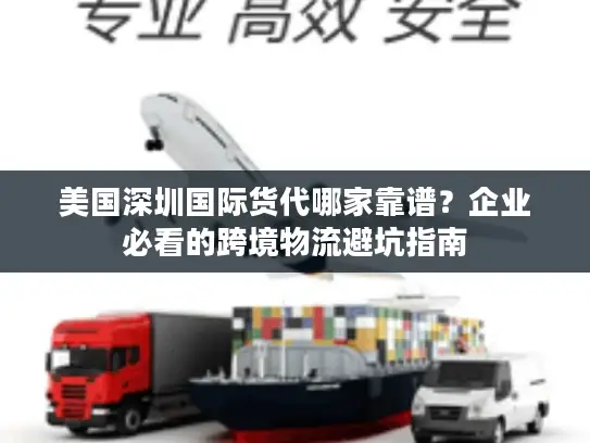 美国深圳国际货代哪家靠谱？企业必看的跨境物流避坑指南
