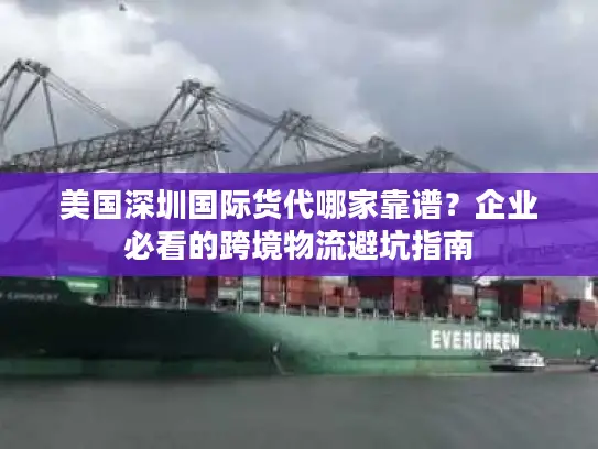美国深圳国际货代哪家靠谱？企业必看的跨境物流避坑指南