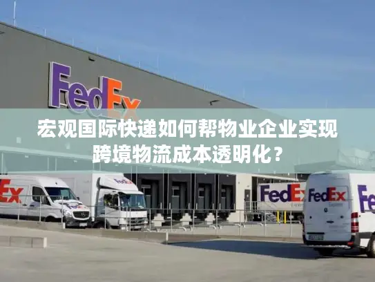 宏观国际快递如何帮物业企业实现跨境物流成本透明化？