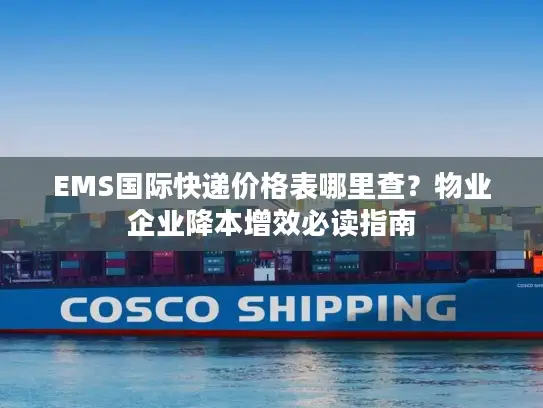 EMS国际快递价格表哪里查？物业企业降本增效必读指南
