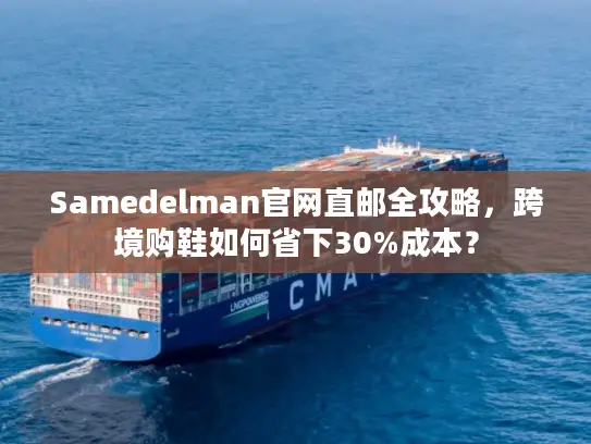 Samedelman官网直邮全攻略，跨境购鞋如何省下30%成本？