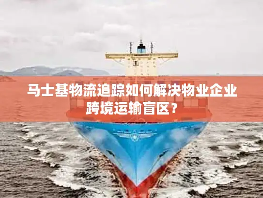 马士基物流追踪如何解决物业企业跨境运输盲区？