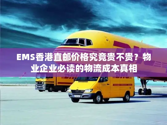 EMS香港直邮价格究竟贵不贵？物业企业必读的物流成本真相