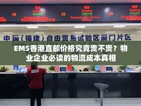 EMS香港直邮价格究竟贵不贵？物业企业必读的物流成本真相