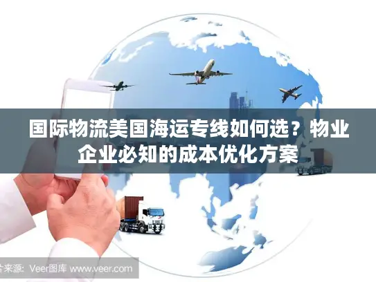 国际物流美国海运专线如何选？物业企业必知的成本优化方案