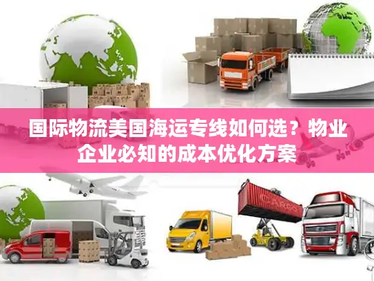 国际物流美国海运专线如何选？物业企业必知的成本优化方案