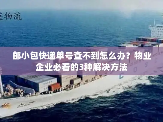 邮小包快递单号查不到怎么办？物业企业必看的3种解决方法