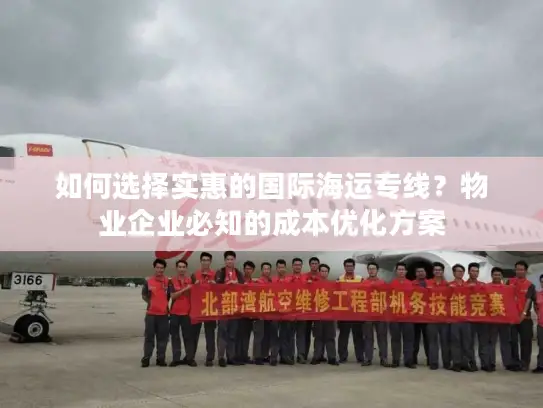 如何选择实惠的国际海运专线？物业企业必知的成本优化方案