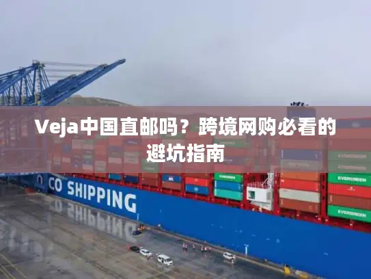 Veja中国直邮吗？跨境网购必看的避坑指南