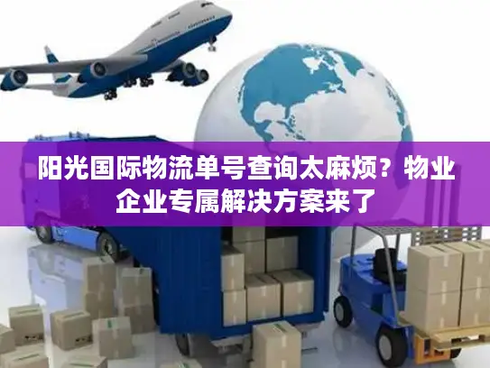 阳光国际物流单号查询太麻烦？物业企业专属解决方案来了