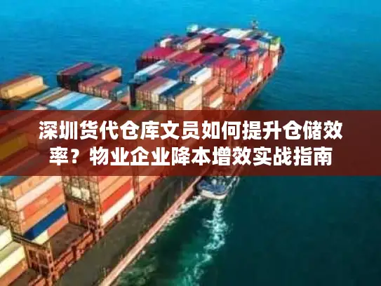 深圳货代仓库文员如何提升仓储效率？物业企业降本增效实战指南