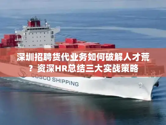深圳招聘货代业务如何破解人才荒？资深HR总结三大实战策略