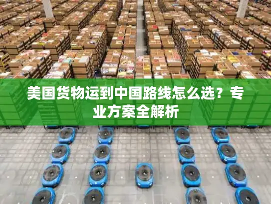 美国货物运到中国路线怎么选？专业方案全解析
