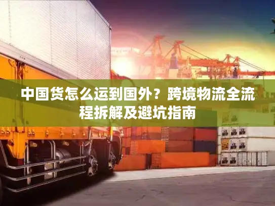 中国货怎么运到国外？跨境物流全流程拆解及避坑指南