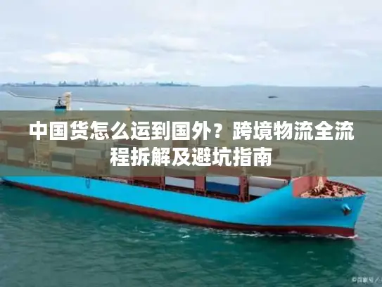 中国货怎么运到国外？跨境物流全流程拆解及避坑指南