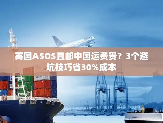 英国ASOS直邮中国运费贵？3个避坑技巧省30%成本