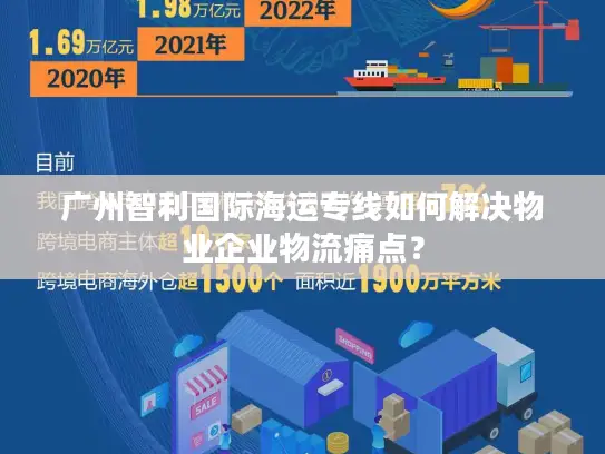 广州智利国际海运专线如何解决物业企业物流痛点？