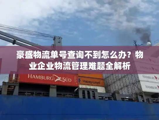 豪盛物流单号查询不到怎么办？物业企业物流管理难题全解析