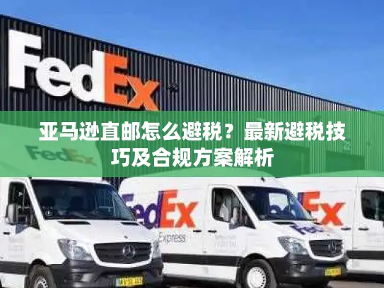 亚马逊直邮怎么避税？最新避税技巧及合规方案解析